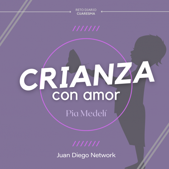 Crianza con amor Pia Medelli Reto de Cuaresma en Juan Diego Network